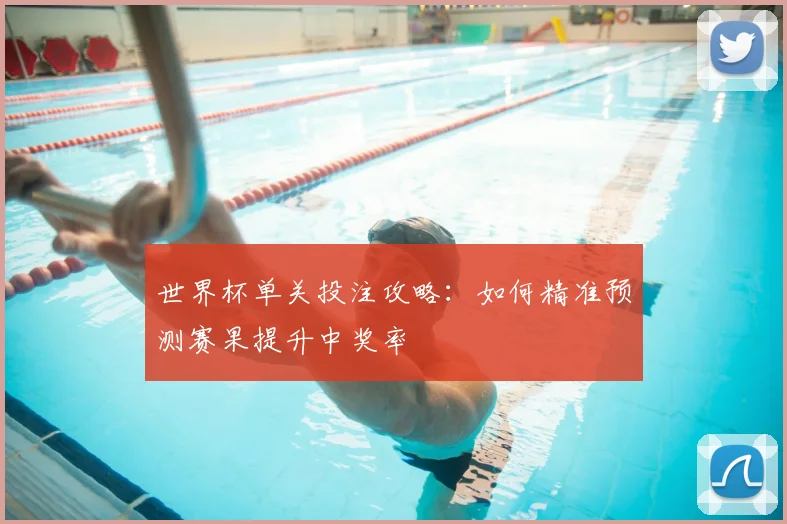 世界杯单关投注攻略:如何精准预测赛果提升中奖率