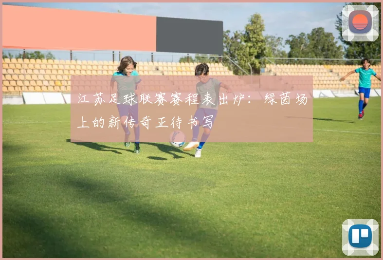 江苏足球联赛赛程表出炉：绿茵场上的新传奇正待书写